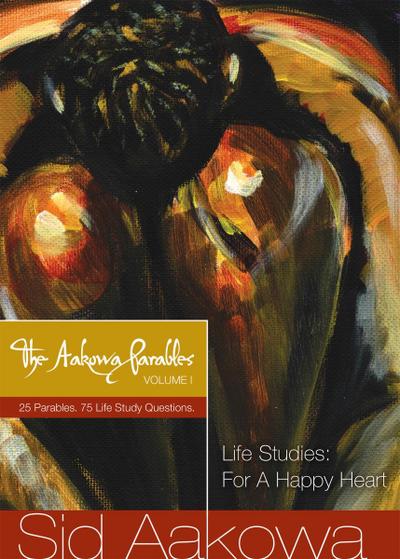 Aakowa Parables Vol. I - Life Studies: For A Happy Heart