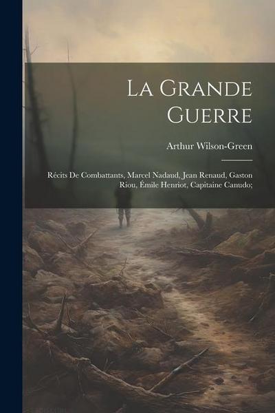 La grande guerre; récits de combattants, Marcel Nadaud, Jean Renaud, Gaston Riou, Émile Henriot, Capitaine Canudo;
