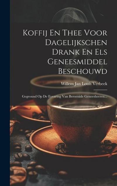 Koffij En Thee Voor Dagelijkschen Drank En Els Geneesmiddel Beschouwd: Geground Op De Evvaring Van Beroenide Geneesheeren...