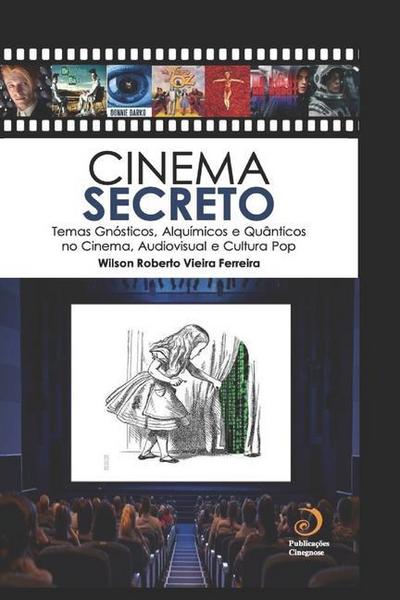 Cinema Secreto: Temas Gnósticos, Alquímicos e Quânticos no Cinema, Audiovisual e Cultura Pop - Wilson Roberto Vieira Ferreira