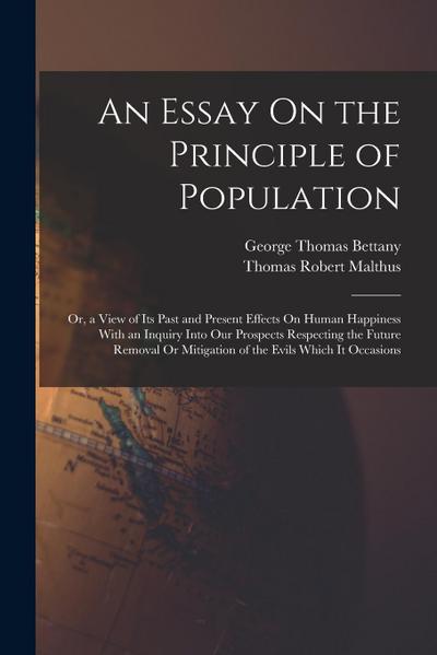 An Essay On the Principle of Population: Or, a View of Its Past and Present Effects On Human Happiness With an Inquiry Into Our Prospects Respecting t