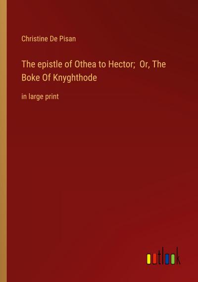 The epistle of Othea to Hector;  Or, The Boke Of Knyghthode