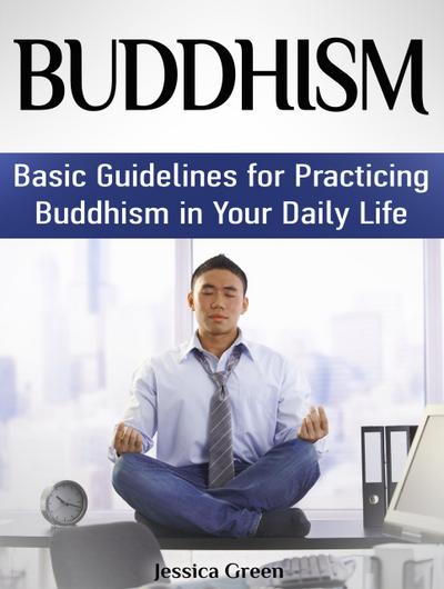 Buddhism: Basic Guidelines for Practicing Buddhism in Your Daily Life