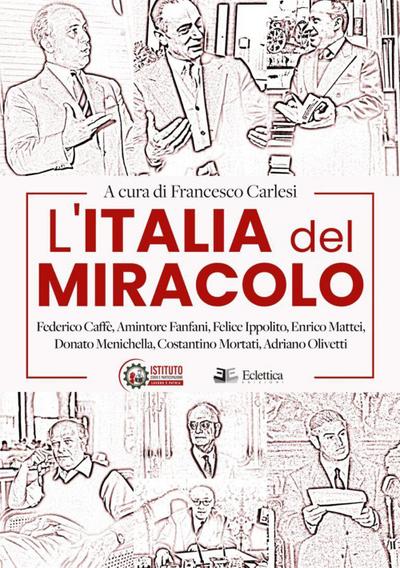 L’ Italia del miracolo. Federico Caffè, Amintore Fanfani, Felice Ippolito, Enrico Mattei, Donato Menichella, Costantino Mortati, Adriano Olivetti
