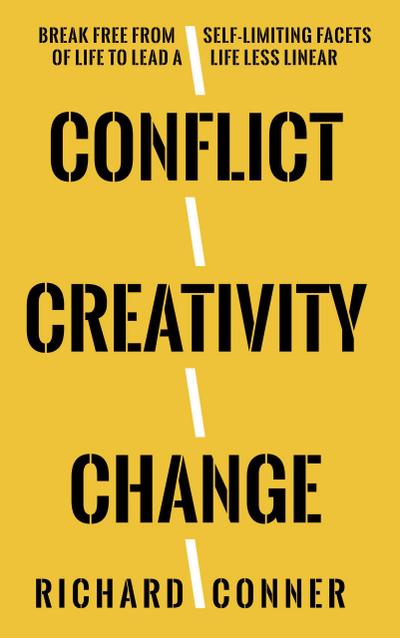 Conflict Creativity Change . Break Free From Self-Limiting Facets of Life To Lead a Life Less Linear