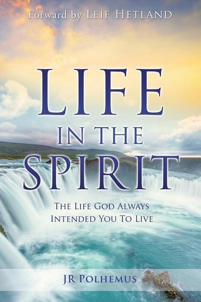Life in the Spirit: The Life God Always Intended You For You To Live
