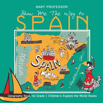Show Me The Way to Spain - Geography Book 1st Grade | Children’s Explore the World Books