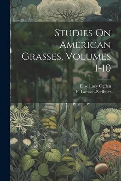 Studies On American Grasses, Volumes 1-10