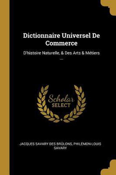 Dictionnaire Universel De Commerce: D’histoire Naturelle, & Des Arts & Métiers ...