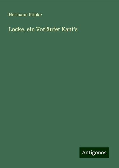 Röpke, H: Locke, ein Vorläufer Kant’s