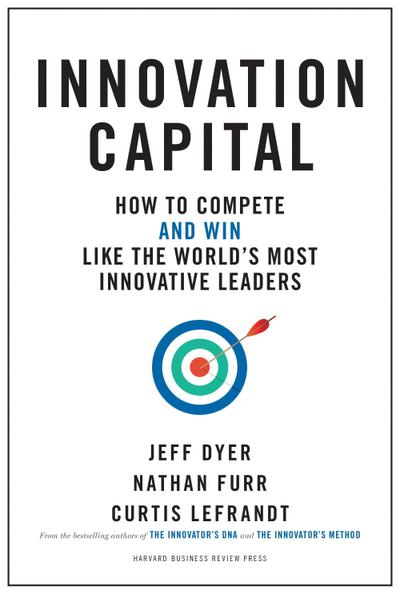 Innovation Capital: How to Compete--And Win--Like the World’s Most Innovative Leaders