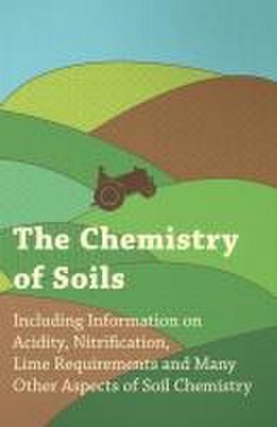 The Chemistry of Soils - Including Information on Acidity, Nitrification, Lime Requirements and Many Other Aspects of Soil Chemistry