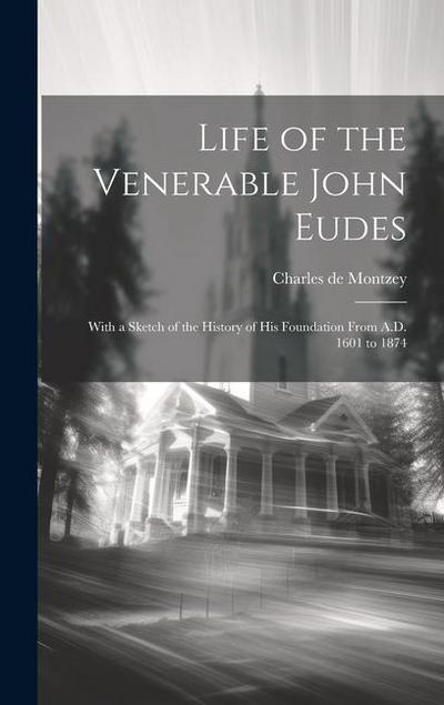 Life of the Venerable John Eudes: With a Sketch of the History of his Foundation From A.D. 1601 to 1874