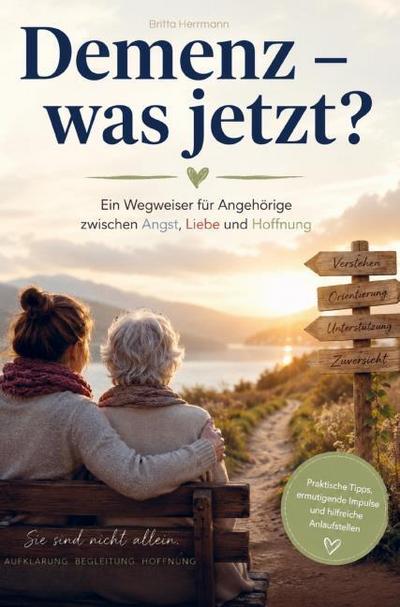 Demenz - was jetzt? Ein Wegweiser für Angehörige zwischen Angst, Liebe und Hoffnung