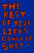 The Rest of Your Life’s Gonna Be Shit
