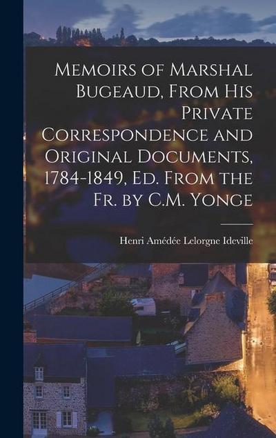 Memoirs of Marshal Bugeaud, From His Private Correspondence and Original Documents, 1784-1849, Ed. From the Fr. by C.M. Yonge