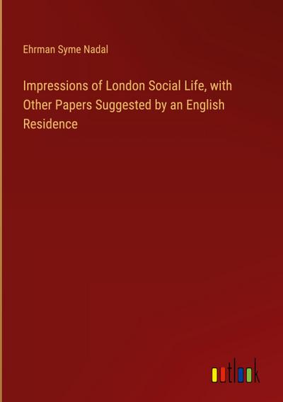 Impressions of London Social Life, with Other Papers Suggested by an English Residence