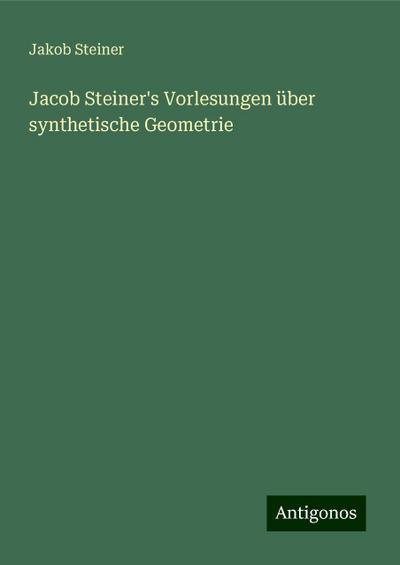 Jacob Steiner’s Vorlesungen über synthetische Geometrie