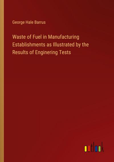 Waste of Fuel in Manufacturing Establishments as Illustrated by the Results of Enginering Tests