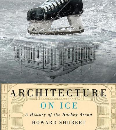 Architecture on Ice: A History of the Hockey Arena Volume 19