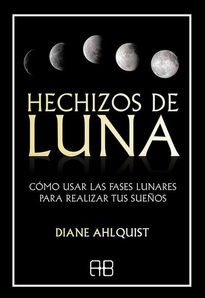 Hechizos de luna : cómo usar las fases lunares para realizar tus sueños