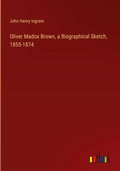 Oliver Madox Brown, a Biographical Sketch, 1855-1874