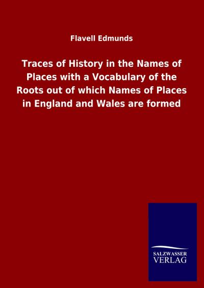 Traces of History in the Names of Places with a Vocabulary of the Roots out of which Names of Places in England and Wales are formed