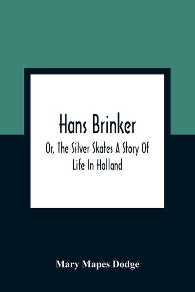 Hans Brinker; Or, The Silver Skates A Story Of Life In Holland