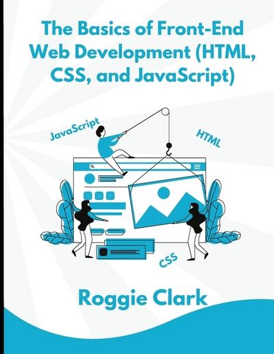 The Basics of Front-End Web Development (HTML, CSS, and JavaScript)