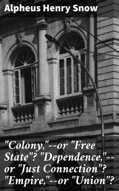 "Colony,"--or "Free State"? "Dependence,"--or "Just Connection"? "Empire,"--or "Union"?