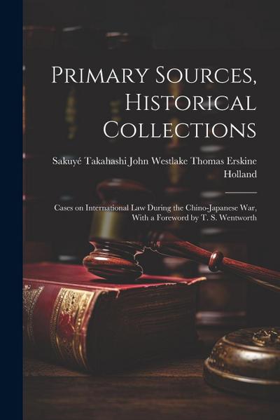 Primary Sources, Historical Collections: Cases on International Law During the Chino-Japanese War, With a Foreword by T. S. Wentworth