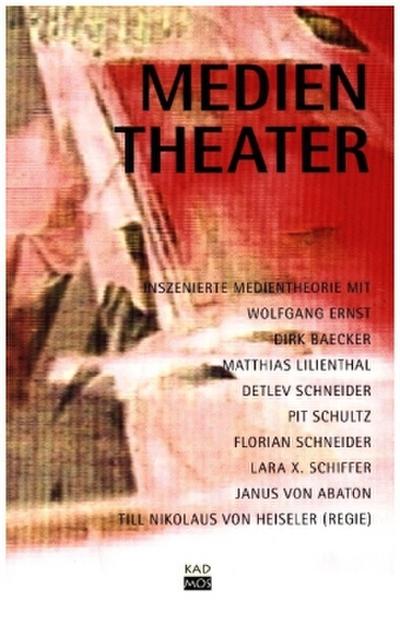 Medientheater : [inszenierte Medientheorie mit Wolfgang Ernst, Dirk Baecker, Matthias Lilienthal ...] - Till N. von Heiseler