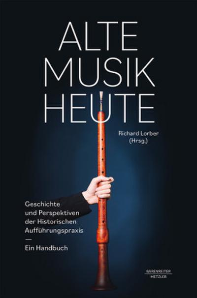Alte Musik heute -Geschichte und Perspektiven Historischer Aufführungspraxis. Ein Handbuch