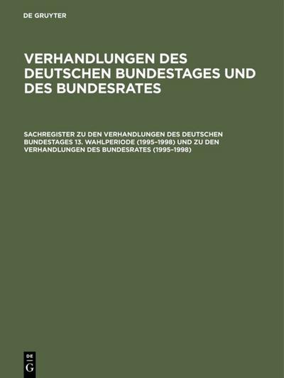 Sachregister zu den Verhandlungen des Deutschen Bundestages 13. Wahlperiode (1995-1998) und zu den Verhandlungen des Bundesrates (1995-1998)
