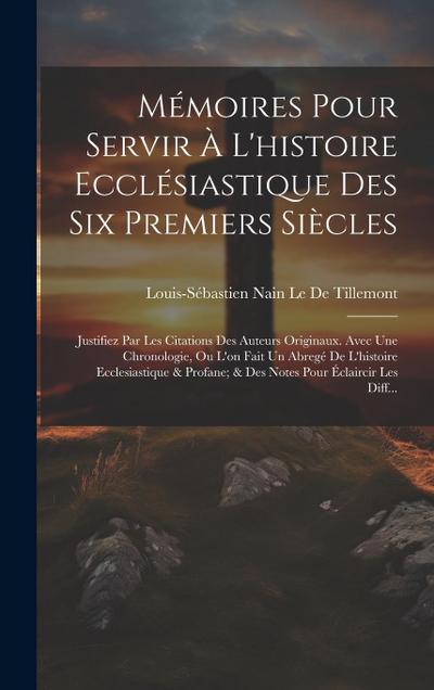 Mémoires Pour Servir À L’histoire Ecclésiastique Des Six Premiers Siècles: Justifiez Par Les Citations Des Auteurs Originaux. Avec Une Chronologie, Ou
