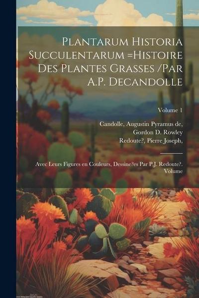 Plantarum historia succulentarum =Histoire des plantes grasses /par A.P. Decandolle; avec leurs figures en couleurs, dessine?es par P.J. Redoute?. Vol