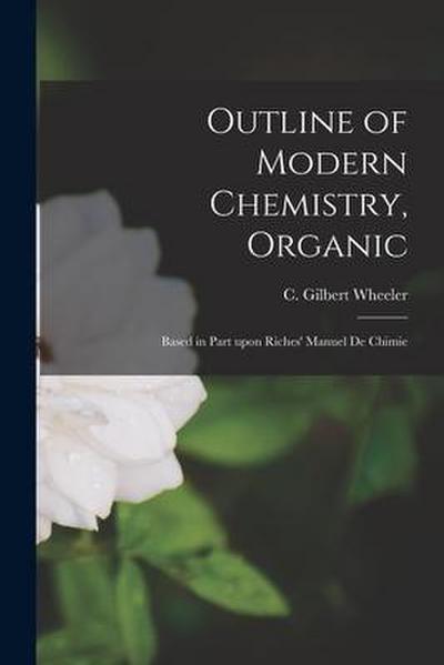 Outline of Modern Chemistry, Organic [microform]: Based in Part Upon Riches’ Manuel De Chimie