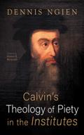 Calvin’s Theology of Piety in the Institutes