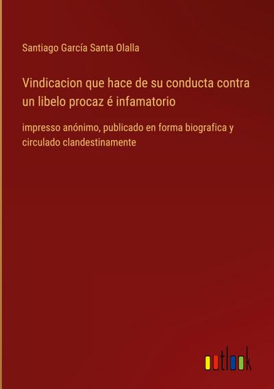Vindicacion que hace de su conducta contra un libelo procaz é infamatorio