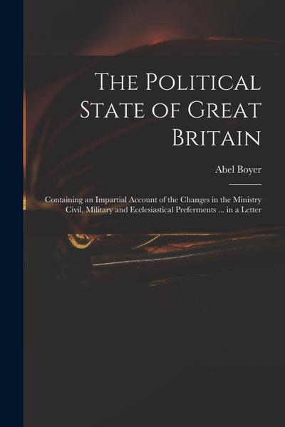 The Political State of Great Britain: Containing an Impartial Account of the Changes in the Ministry Civil, Military and Ecclesiastical Preferments ..