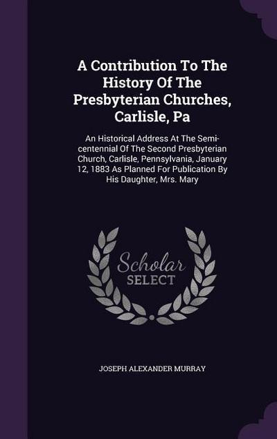 A Contribution To The History Of The Presbyterian Churches, Carlisle, Pa