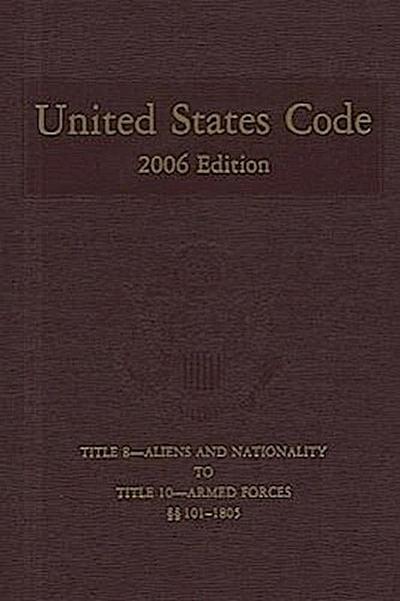 United States Code, 2006, V. 4, Title 8, Aliens and Nationality, to Title 10, Armed Forces, Sections 101-1805