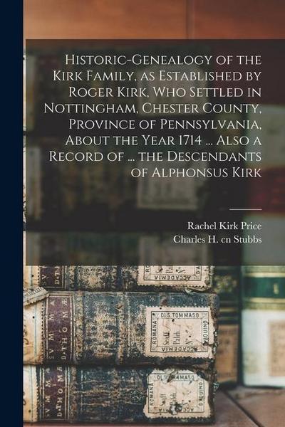 Historic-genealogy of the Kirk Family, as Established by Roger Kirk, who Settled in Nottingham, Chester County, Province of Pennsylvania, About the Ye