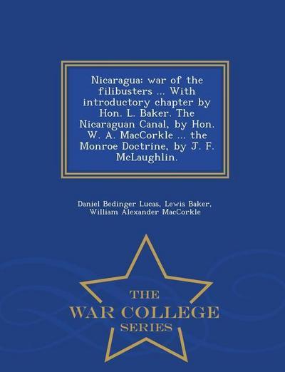 Nicaragua: War of the Filibusters ... with Introductory Chapter by Hon. L. Baker. the Nicaraguan Canal, by Hon. W. A. Maccorkle .