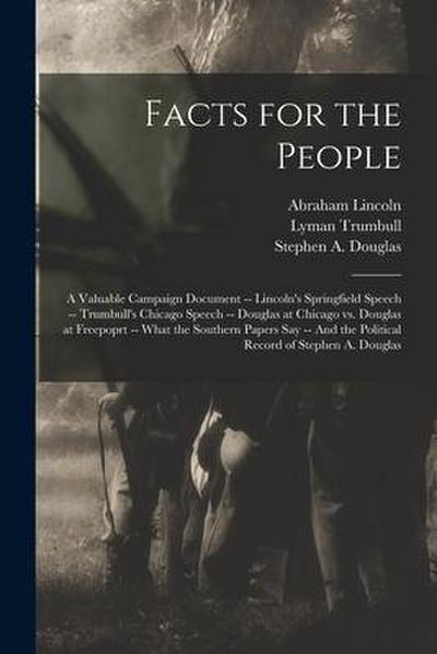 Facts for the People: A Valuable Campaign Document -- Lincoln’s Springfield Speech -- Trumbull’s Chicago Speech -- Douglas at Chicago Vs. Do