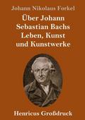 Über Johann Sebastian Bachs Leben, Kunst und Kunstwerke (Großdruck)