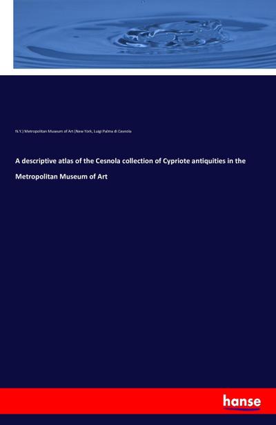 A descriptive atlas of the Cesnola collection of Cypriote antiquities in the Metropolitan Museum of Art