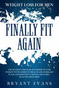 Weight Loss For Men: FINALLY FIT AGAIN - The Ultimate Men’s Health Book To Lose Weight With Complete Meal Plans, Workout Plans, Intermittent Fasting, Keto Diet, Healthy Meal Prep