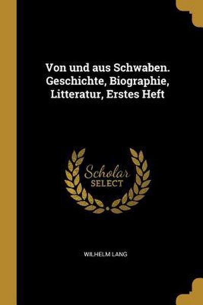 Von Und Aus Schwaben. Geschichte, Biographie, Litteratur, Erstes Heft