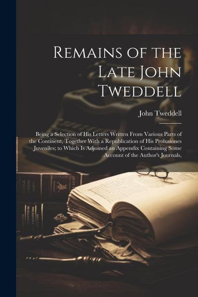 Remains of the Late John Tweddell: Being a Selection of His Letters Written From Various Parts of the Continent, Together With a Republication of His